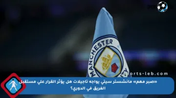«صبر مهم» مانشستر سيتي يواجه تأجيلات هل يؤثر القرار على مستقبل الفريق في الدوري؟